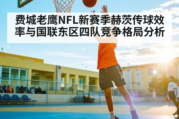 费城老鹰NFL新赛季赫茨传球效率与国联东区四队竞争格局分析 - ODAPP